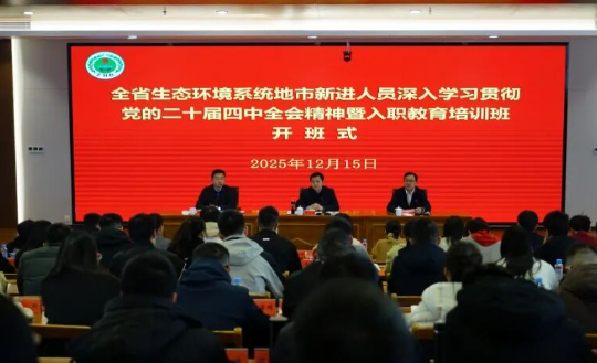 全省生态环境系统地市新进人员深入学习贯彻党的二十届四中全会精神暨入职教育培训班开班
